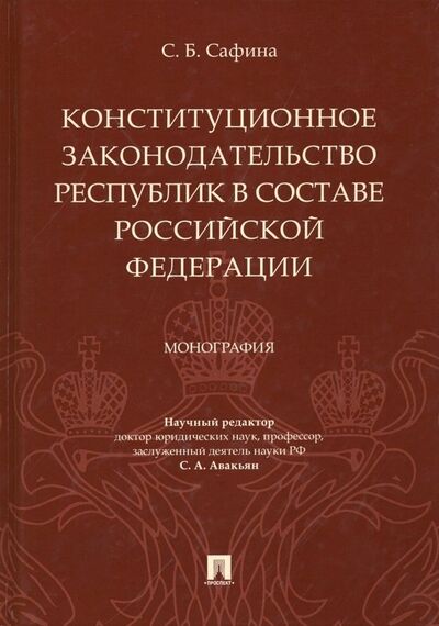Книга: Конституционное законодательство республик в составе РФ (Сафина Светлана Борисовна) ; Проспект, 2019 