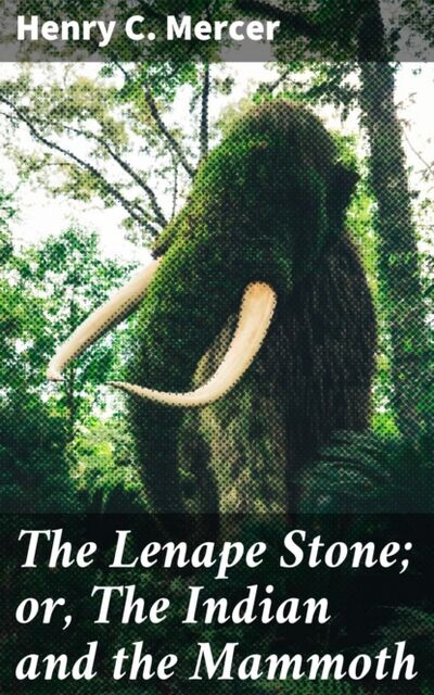 Книга: The Lenape Stone; or, The Indian and the Mammoth (Henry C. Mercer) ; Bookwire
