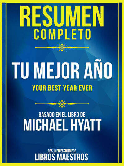 Книга: Resumen Completo: Tu Mejor Año (Your Best Year Ever) - Basado En El Libro De Michael Hyatt (Libros Maestros) ; Bookwire