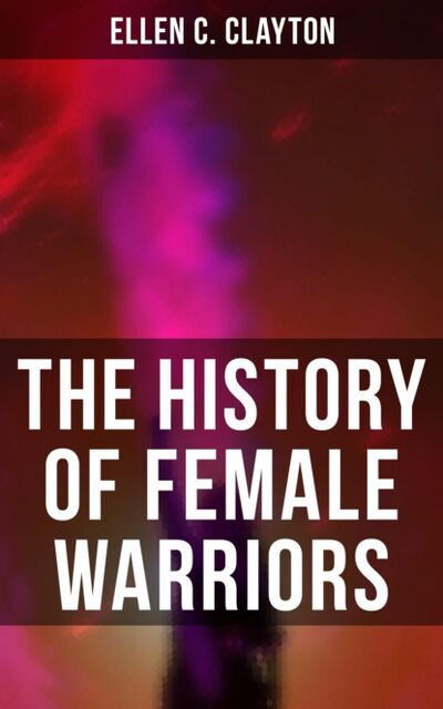 Книга: The History of Female Warriors (Ellen C. Clayton) ; Bookwire