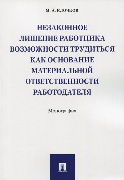Книга: Незаконное лишение работника возможности трудиться (Клочков Марк Александрович) ; Проспект, 2021 