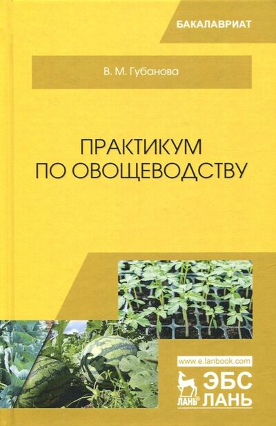 Книга: Практикум по овощеводству. Учебное пособие (Губанова Вера Михайловна) ; Лань, 2020 