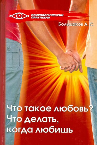 Книга: Что такое любовь? Что делать, когда любишь? (Большаков Александр Сергеевич) ; Феникс, 2010 