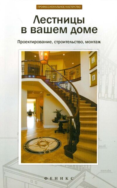 Книга: Лестницы в вашем доме. Проектирование, строительство, монтаж (Савенко Л.) ; Феникс, 2015 