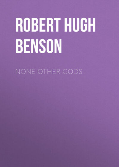 Книга: None Other Gods (Robert Hugh Benson) ; Bookwire