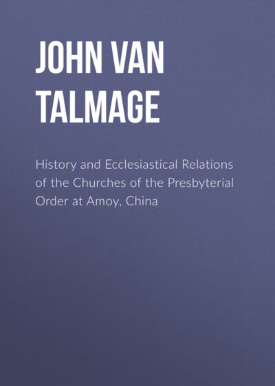 Книга: History and Ecclesiastical Relations of the Churches of the Presbyterial Order at Amoy, China (John Van Nest Talmage) ; Bookwire