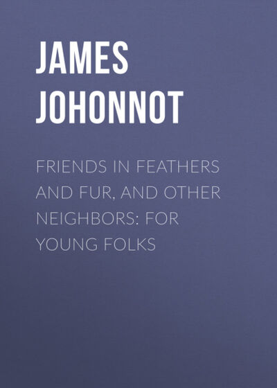 Книга: Friends in Feathers and Fur, and Other Neighbors: For Young Folks (James Johonnot) ; Bookwire