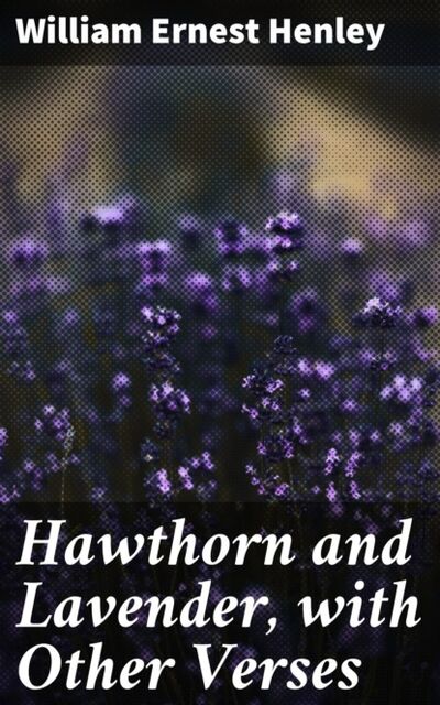 Книга: Hawthorn and Lavender, with Other Verses (William Ernest Henley) ; Bookwire