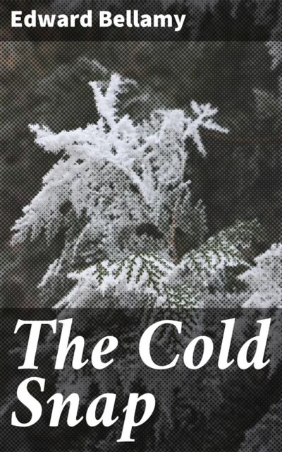Книга: The Cold Snap (Edward Bellamy) ; Bookwire