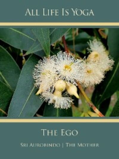 Книга: All Life Is Yoga: The Ego (Sri Aurobindo) ; Автор