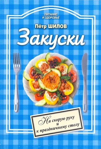 Книга: Закуски: холодные и горячие (Шилов Петр Семенович) ; Проф-Издат, 2010 