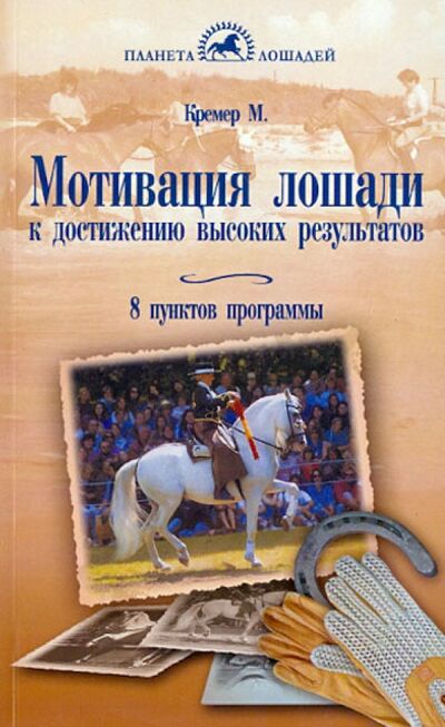 Книга: Мотивация лошади к достижению высоких результатов. 8 пунктов программы (Кремер Моника) ; Аквариум-Принт, 2014 