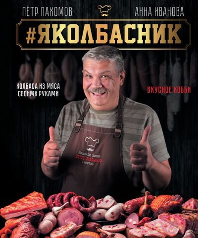 Книга: Яколбасник. Колбаса из мяса. Вкусное хобби (Пахомов Петр Николаевич) ; АСТ, 2020 