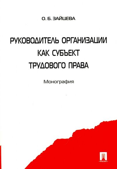 Книга: Руководитель организации как субъект трудового права. Монография (Зайцева Ольга Борисовна) ; Проспект, 2021 