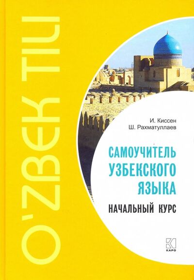 Книга: Самоучитель узбекского языка. Начальный курс (Киссен Илья, Рахматуллаев Шавкат) ; Каро, 2018 