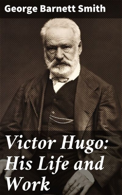 Книга: Victor Hugo: His Life and Work (George Barnett Smith) ; Bookwire