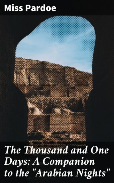 Книга: The Thousand and One Days: A Companion to the "Arabian Nights" (Miss Pardoe) ; Bookwire