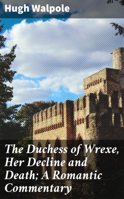 Книга: The Duchess of Wrexe, Her Decline and Death; A Romantic Commentary (Hugh Walpole) ; Bookwire