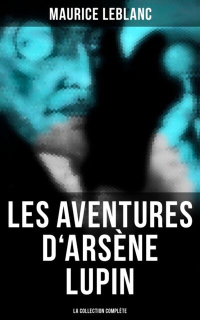 Книга: Les Aventures d'Arsène Lupin (La collection complète) (Морис Леблан) ; Bookwire