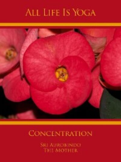 Книга: All Life Is Yoga: Concentration (Sri Aurobindo) ; Автор