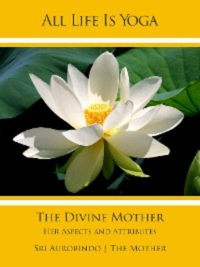 Книга: All Life Is Yoga: The Divine Mother (Sri Aurobindo) ; Автор