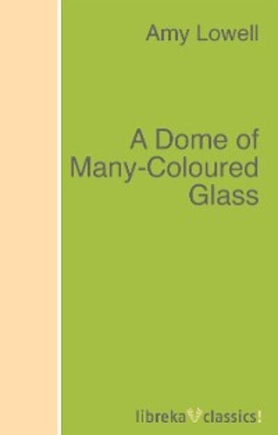 Книга: A Dome of Many-Coloured Glass (Lowell Amy) ; Автор