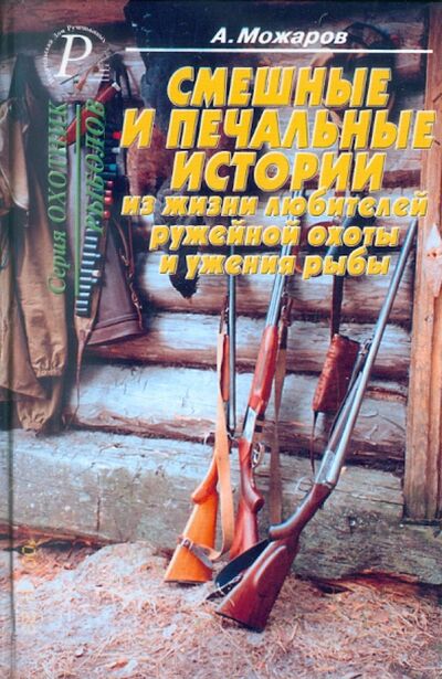 Книга: Смешные и печальные истории из жизни любителей ружейной охоты и ужения рыбы (Можаров А. Б.) ; ИД Рученькиных, 2003 