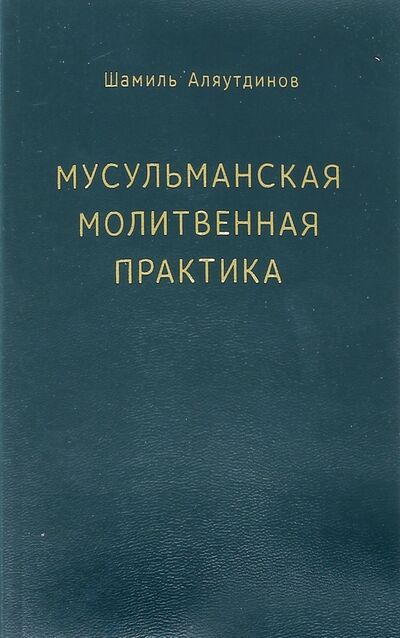 Книга: Мусульманская молитвенная практика (Аляутдинов Шамиль Рифатович) ; Диля, 2021 
