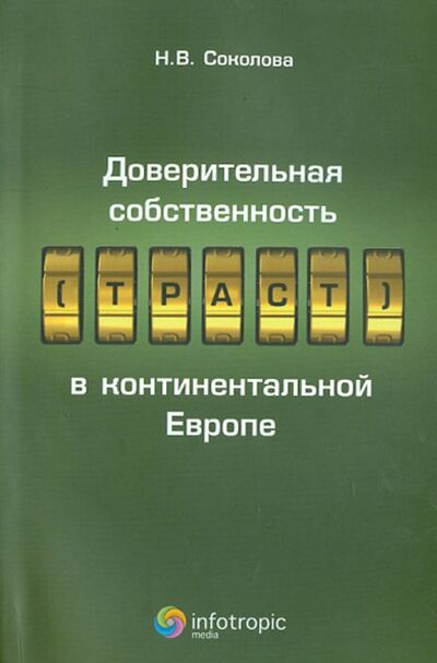 Книга: Доверительная собственность (траст) в континентальной Европе (Соколова Наталья Владимировна) ; Инфотропик, 2012 