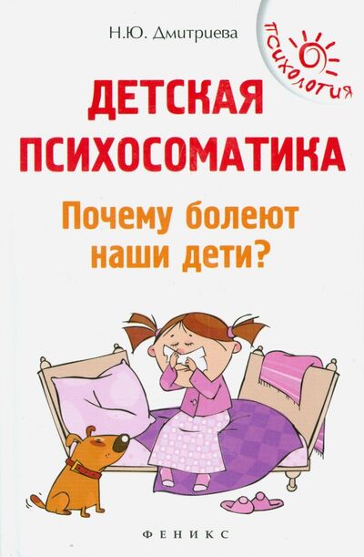 Книга: Детская психосоматика. Почему болеют наши дети? (Дмитриева Наталья Юрьевна) ; Феникс, 2019 