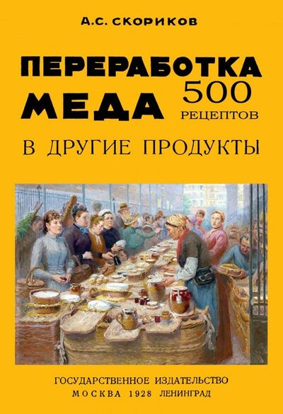 Книга: Переработка меда в другие продукты. 500 рецептов (Скориков А. С.) ; Секачев В. Ю., 2018 