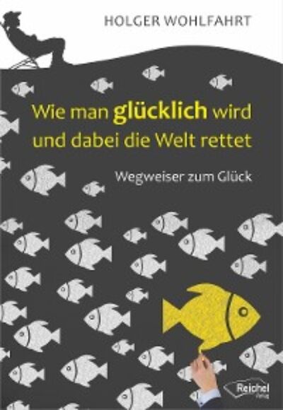 Книга: Wie man glücklich wird und dabei die Welt rettet (Holger Dr. phil. Wohlfahrt) ; Автор
