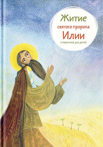 Книга: Житие святого пророка Илии в пересказе для детей (Татьяна Коршунова) ; Никея, 2016 