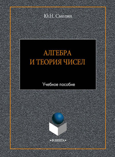 Книга: Алгебра и теория чисел. Учебное пособие (Ю. Н. Смолин) ; ФЛИНТА, 2017 