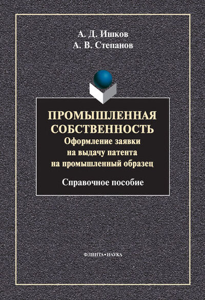 Книга: Промышленная собственность. Оформление заявки на выдачу патента на промышленный образец (А. В. Степанов) ; ФЛИНТА, 2013 