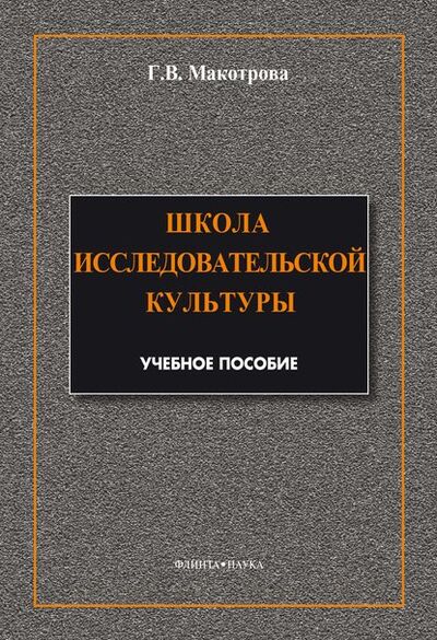 Книга: Школа исследовательской культуры (Г. В. Макотрова) ; ФЛИНТА, 2014 