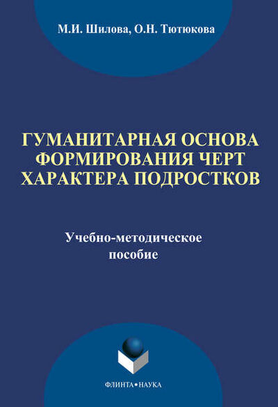 Книга: Гуманитарная основа формирования черт характера подростков (М. И. Шилова) ; ФЛИНТА, 2014 