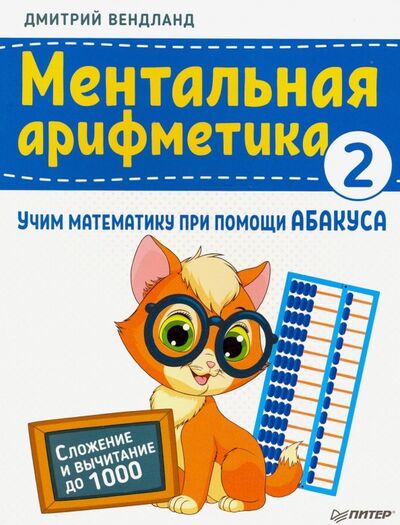 Книга: Ментальная арифметика 2. Учим математику при помощи абакуса. Сложение и вычитание до 1000 (Вендланд Дмитрий) ; Питер, 2019 