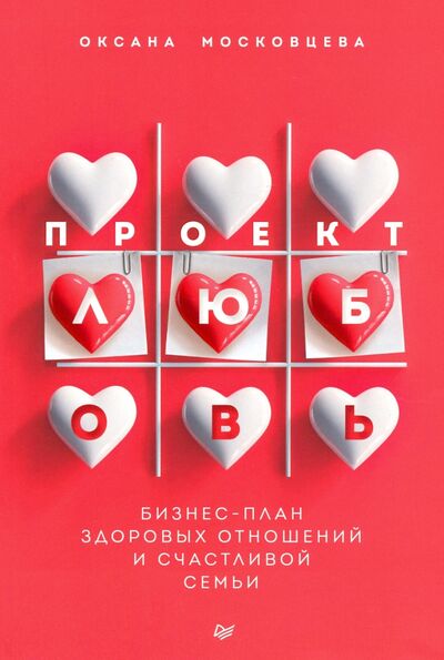 Книга: Проект «Любовь». Бизнес-план здоровых отношений и счастливой семьи (Московцева Оксана) ; Питер, 2021 