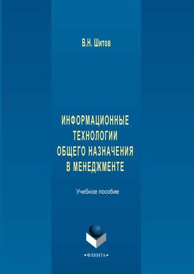Книга: Информационные технологии общего назначения в менеджменте (Виктор Николаевич Шитов) ; ФЛИНТА, 2017 