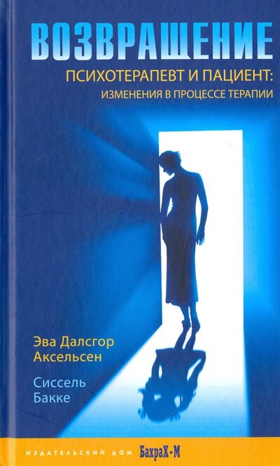 Книга: Возвращение. Психотерапевт и пациент. Изменения в процессе терапии (Аксельсен Эва Далсгор, Бакке Сиссель) ; Бахрах-М, 2017 