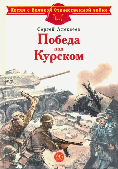 Книга: Победа под Курском (Алексеев Сергей Петрович) ; Детская литература, 2023 