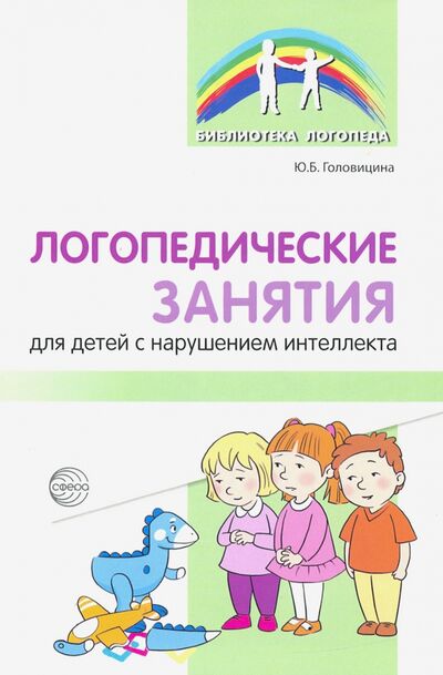 Книга: Логопедические занятия для детей с нарушением интеллекта. Методические рекомендации (Головицина Юлия Борисовна) ; Сфера, 2020 