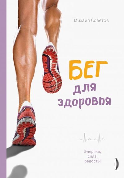 Книга: Бег для здоровья. Энергия, сила, радость! (Советов Михаил Владимирович) ; Портал, 2020 