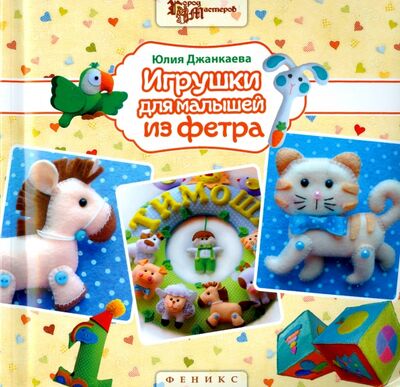 Книга: Игрушки для малышей из фетра (Джанкаева Юлия) ; Феникс, 2015 