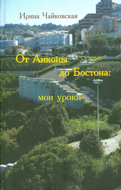 Книга: От Анконы до Бостона. Мои уроки (Чайковская Ирина) ; Аграф, 2011 