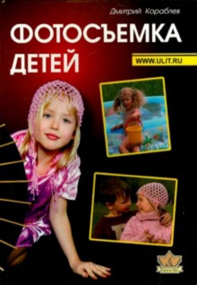 Книга: Фотосъемка детей. Книга для родителей и фотографов (Кораблев Дмитрий Владимирович) ; Корона-Принт, 2018 