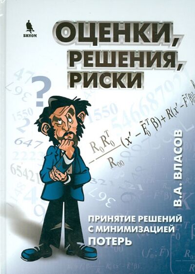 Книга: Оценки, решения, риски. Принятие решений с минимизацией потерь (Власов Виктор Александрович) ; Бином, 2012 