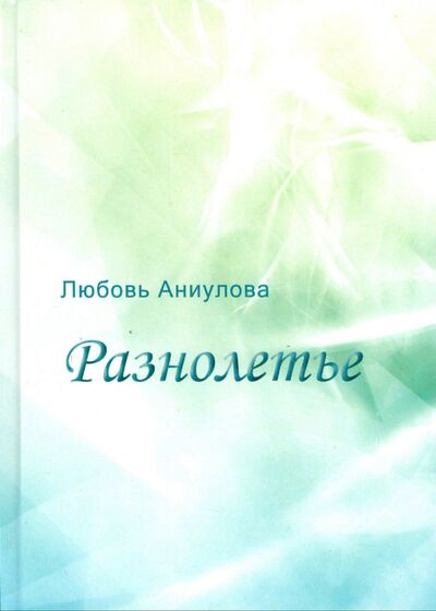 Книга: Разнолетье (Аниулова Любовь Сулеймановна) ; Нестор-История, 2013 