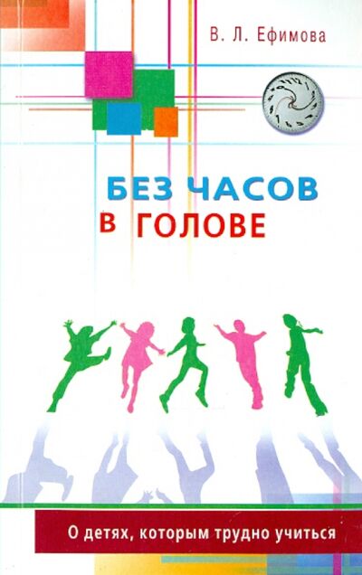 Книга: Без часов в голове. О детях, которым трудно учиться (Ефимова Виктория Леонидовна) ; Диля, 2022 